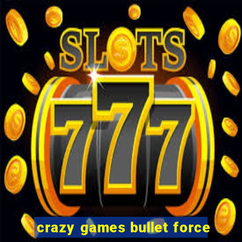 crazy games bullet force